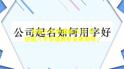 经超八字命理解 🐯 析「经超八字命理解析会离婚吗」